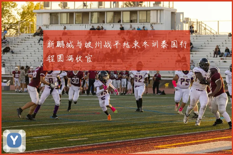 新鹏城与坡州战平结束冬训泰国行程圆满收官