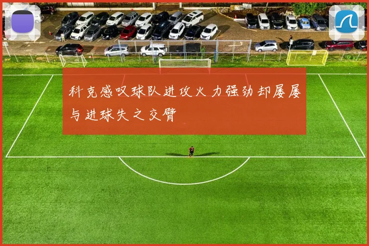 科克感叹球队进攻火力强劲却屡屡与进球失之交臂