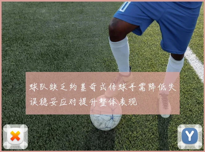 球队缺乏约基奇式传球手需降低失误稳妥应对提升整体表现