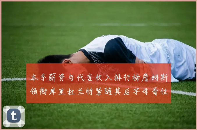 本季薪资与代言收入排行榜詹姆斯领衔库里杜兰特紧随其后字母哥位列第四