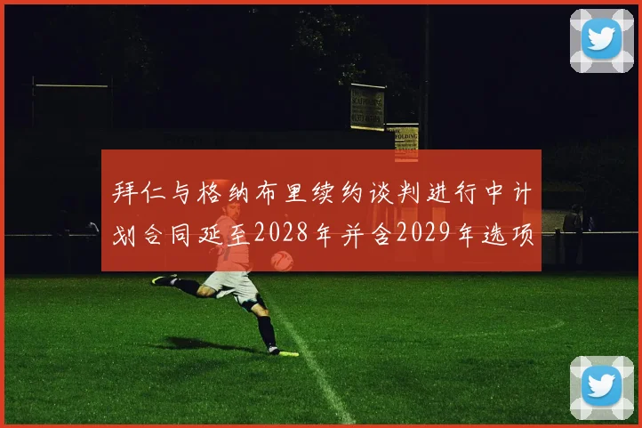 拜仁与格纳布里续约谈判进行中计划合同延至2028年并含2029年选项