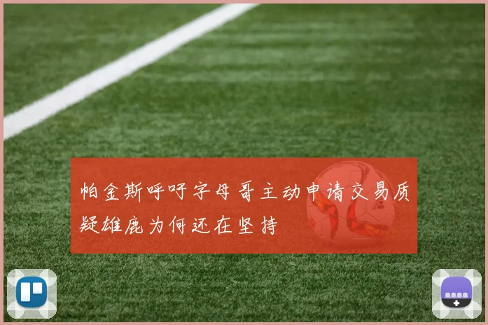 帕金斯呼吁字母哥主动申请交易质疑雄鹿为何还在坚持
