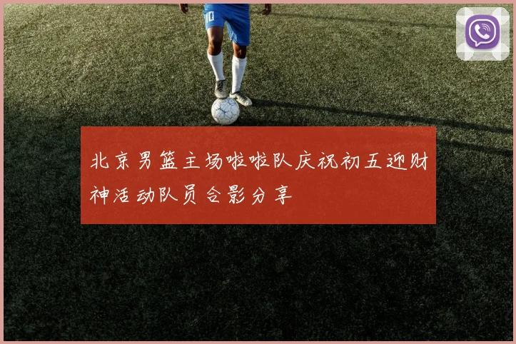 北京男篮主场啦啦队庆祝初五迎财神活动队员合影分享