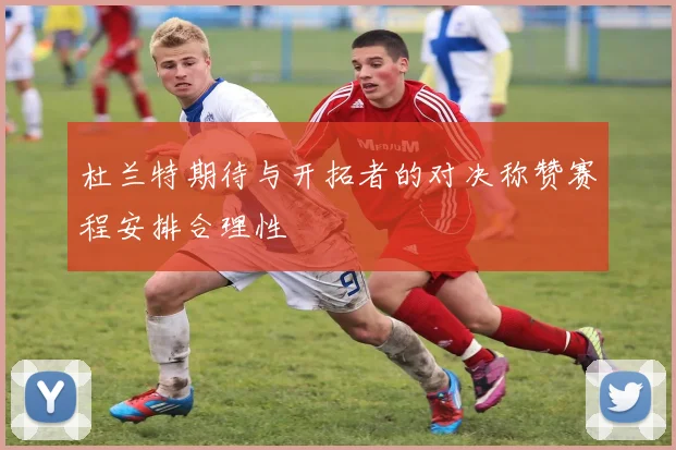 杜兰特期待与开拓者的对决称赞赛程安排合理性