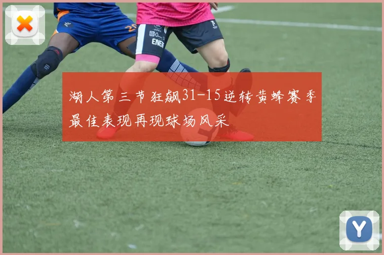 湖人第三节狂飙31-15逆转黄蜂赛季最佳表现再现球场风采