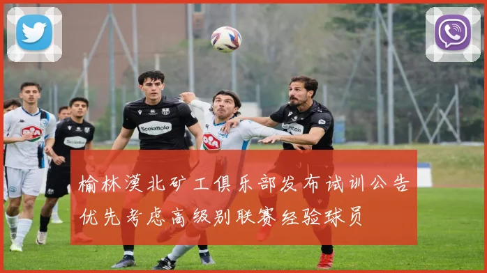 榆林漠北矿工俱乐部发布试训公告优先考虑高级别联赛经验球员