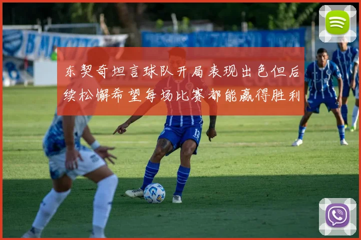 东契奇坦言球队开局表现出色但后续松懈希望每场比赛都能赢得胜利