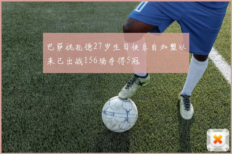 巴萨祝孔德27岁生日快乐自加盟以来已出战156场夺得5冠