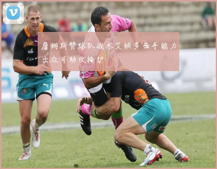 詹姆斯赞球队战术艾顿多面手能力出众可助攻掩护
